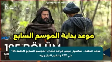 موعد الحلقة.. تفاصيل عرض قيامة عثمان الموسم السابع الحلقة 195 على ATV والفجر الجزائرية